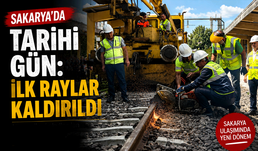 Sakarya'da tarihi gün: İlk raylar kaldırıldı