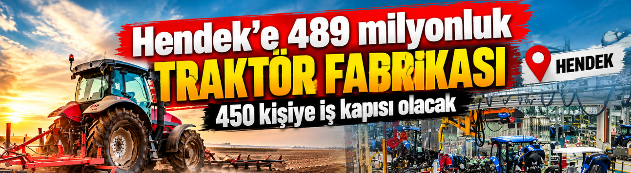 Hendek’e 489 milyonluk traktör fabrikası: 450 kişiye iş kapısı olacak
