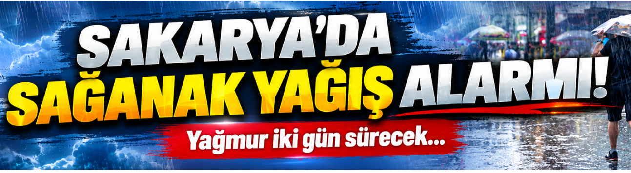 Sakarya'da sağanak yağış alarmı! Yağmur iki gün sürecek...