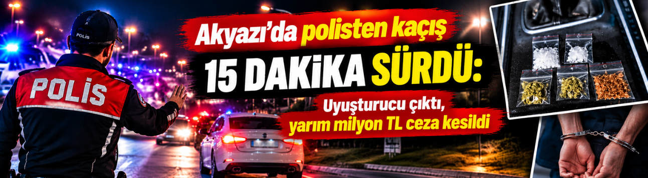Akyazı’da polisten kaçış 15 dakika sürdü: Uyuşturucu çıktı, yarım milyon TL ceza kesildi