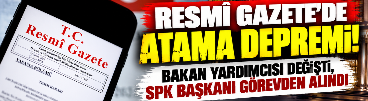 Resmî Gazete'de atama depremi! Bakan yardımcısı değişti, SPK Başkanı görevden alındı