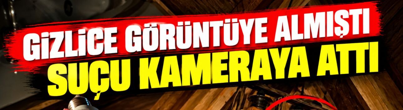Gizlice kameraya almıştı suçu kameraya attı