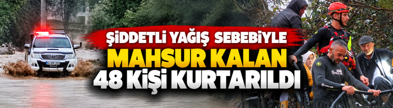 Şiddetli yağış sebebiyle mahsur kalan 48 kişi kurtarıldı!