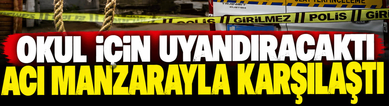 Okul için uyandırmaya gittiler, acı manzarayla karşılaştılar