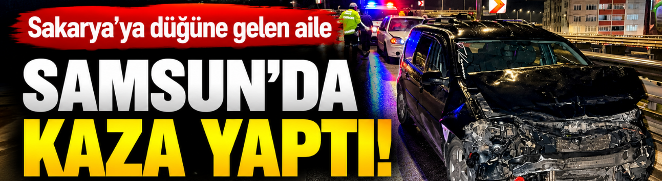 Sakarya’ya düğüne gelen aile Samsun’da kaza yaptı!
