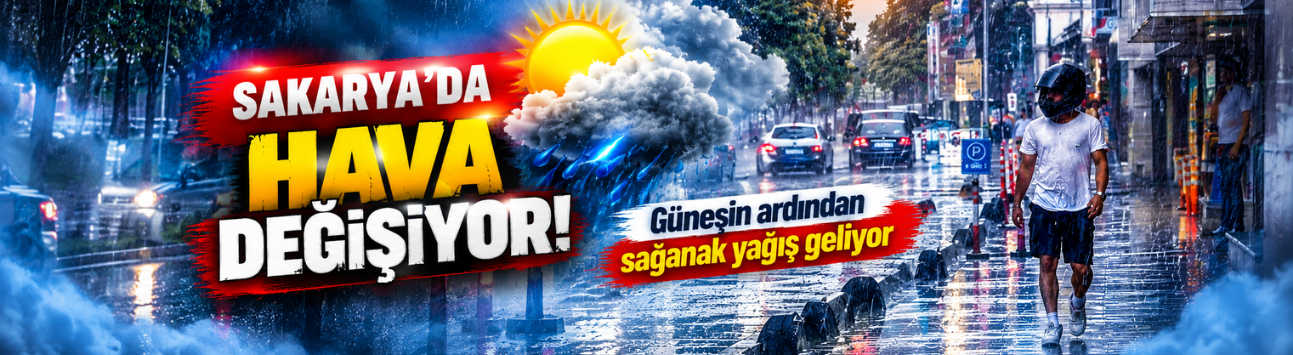 Sakarya'da hava değişiyor! Güneşin ardından sağanak yağış geliyor