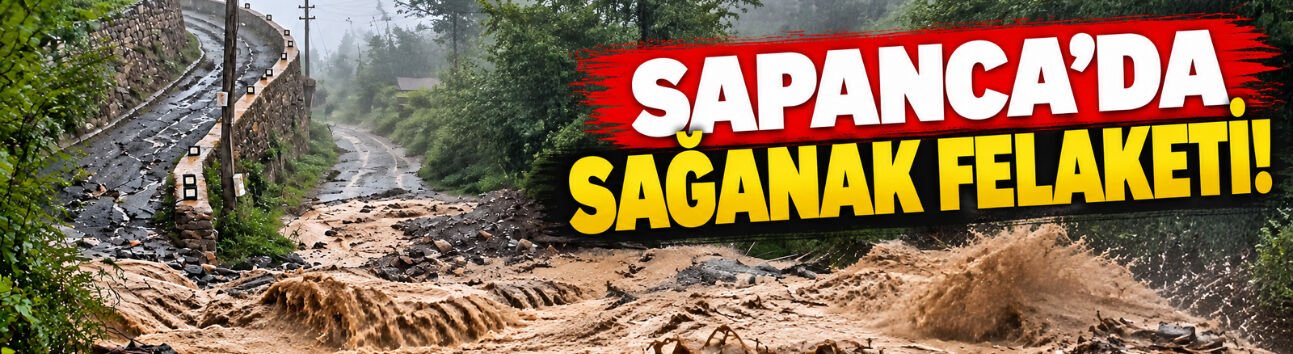 Sapanca'da sağanak felaketi!
